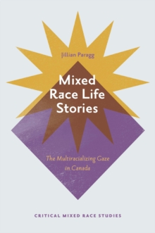 Mixed Race Life Stories : The Multiracializing Gaze in Canada