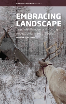 Embracing Landscape : Living with Reindeer and Hunting among Spirits in South Siberia