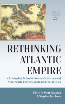 Rethinking Atlantic Empire : Christopher Schmidt-Nowara’s Histories of Nineteenth-Century Spain and the Antilles