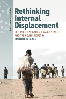 Rethinking Internal Displacement : Geo-political Games, Fragile States and the Relief Industry