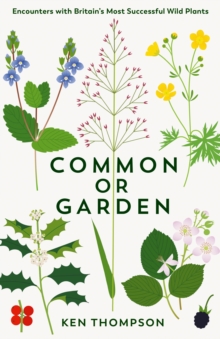 Common or Garden : Encounters with Britain's 50 Most Successful Wild Plants