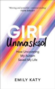 Girl Unmasked : How Uncovering My Autism Saved My Life