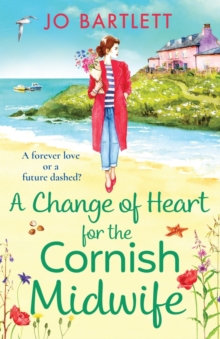 A Change of Heart for the Cornish Midwife : The uplifting instalment in Jo Bartlett's Cornish Midwives series