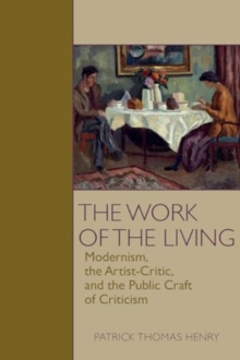 The Work of the Living : Modernism, the Artist-Critic, and the Public Craft of Criticism