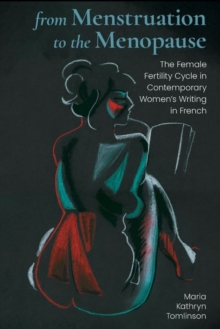 From Menstruation to the Menopause : The Female Fertility Cycle in Contemporary Women's Writing in French