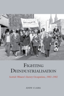 Fighting Deindustrialisation : Scottish Women’s Factory Occupations, 1981-1982