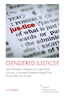 Gendered Justice? : How Women’s Attempts to Cope With, Survive, or Escape Domestic Abuse Can Drive Them into Crime