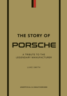 The Story of Porsche : A Tribute to the Legendary Manufacturer