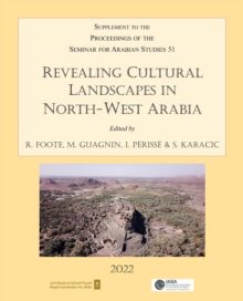 Revealing Cultural Landscapes in North-West Arabia : Supplement to the Proceedings of the Seminar for Arabian Studies volume 51