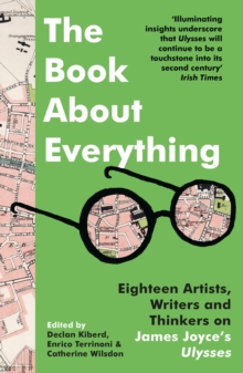 The Book About Everything : Eighteen Artists, Writers and Thinkers on James Joyce's Ulysses