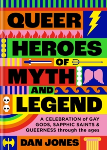 Queer Heroes of Myth and Legend : A celebration of gay gods, sapphic saints, and queerness through the ages