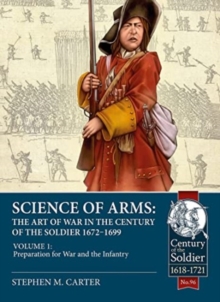 Science of Arms: The Art of War in the Century of the Soldier 1672 to 1699 Volume 1 : Preparation for War & the Infantry