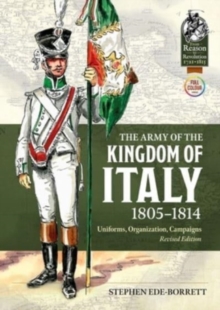 The Army of the Kingdom of Italy 1805-1814 : Uniforms, Organisation, Campaigns (Revised Edition)