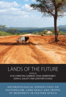 Lands of the Future : Anthropological Perspectives on Pastoralism, Land Deals and Tropes of Modernity in Eastern Africa
