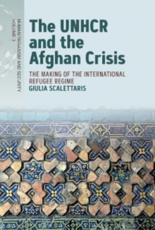 The UNHCR and the Afghan Crisis : The Making of the International Refugee Regime