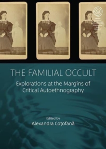 The Familial Occult : Explorations at the Margins of Critical Autoethnography