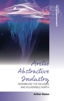 Arctic Abstractive Industry : Assembling the Valuable and Vulnerable North