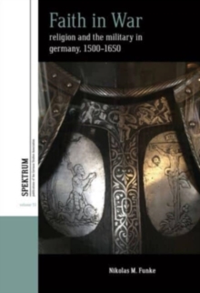 Faith in War : Religion and the Military in Germany, c.1500-1650