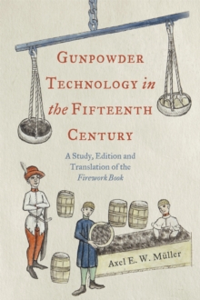 Gunpowder Technology in the Fifteenth Century : A Study, Edition and Translation of the <i>Firework Book</i>