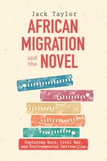 African Migration and the Novel : Exploring Race, Civil War, and Environmental Destruction