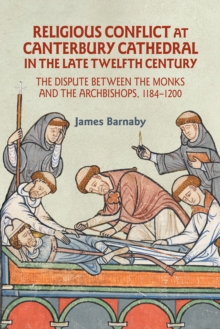 Religious Conflict at Canterbury Cathedral in the Late Twelfth Century : The Dispute between the Monks and the Archbishops, 1184-1200