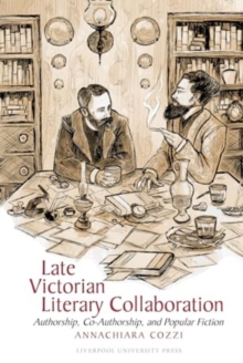 Late Victorian Literary Collaboration : Authorship, Co-Authorship and Popular Fiction