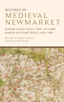 Records of Medieval Newmarket : Manor Court Rolls 1399-1413 and Manor Account Rolls 1403-1483