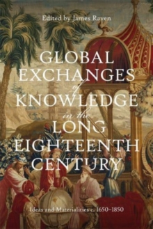 Global Exchanges of Knowledge in the Long Eighteenth Century : Ideas and Materialities c. 1650–1850