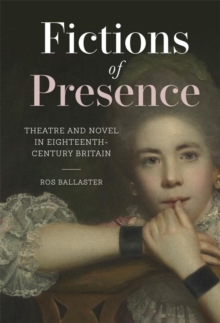 Fictions of Presence : Theatre and Novel in Eighteenth-Century Britain