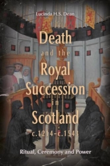 Death and the Royal Succession in Scotland, c.1214-c.1543 : Ritual, Ceremony and Power