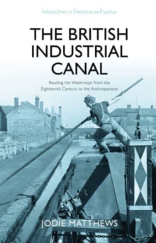 The British Industrial Canal : Reading the Waterways from the Eighteenth Century to the Anthropocene