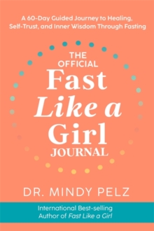 The Official Fast Like a Girl Journal : A 60-Day Guided Journey to Healing, Self-Trust and Inner Wisdom Through Fasting