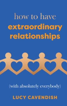 How to Have Extraordinary Relationships : (With Absolutely Everybody)