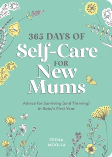 365 Days of Self-Care for New Mums : Advice for Surviving (and Thriving) in Baby s First Year
