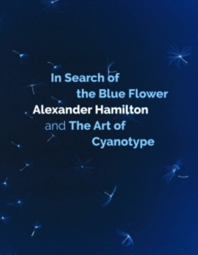 In Search of the Blue Flower : Alexander Hamilton and The Art of Cyanotype