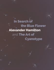 In Search of the Blue Flower : Alexander Hamilton and the Art of Cyanotype