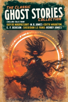 The Classic Ghost Stories Collection : Chilling Tales from Guy de Maupassant, M. R. James, Edith Wharton, E. F. Benson, Sheridan Le Fanu, Henry James