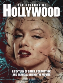 The History of Hollywood : A century of greed, corruption and scandal behind the movies