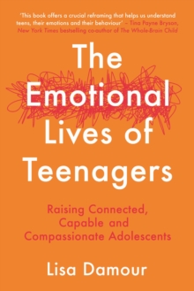 The Emotional Lives of Teenagers : Raising Connected, Capable and Compassionate Adolescents