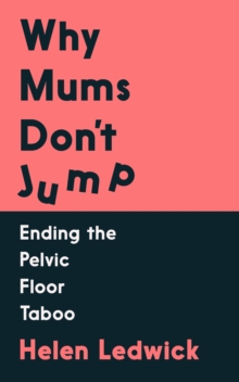 Why Mums Don't Jump : Ending the Pelvic Floor Taboo