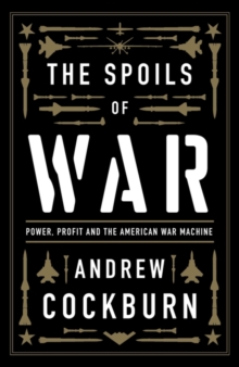 The Spoils of War : Power, Profit and the American War Machine
