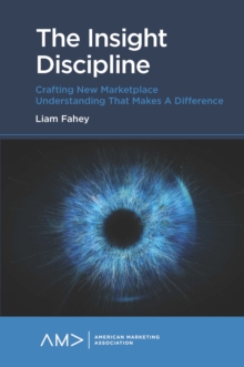 The Insight Discipline : Crafting New Marketplace Understanding that Makes a Difference
