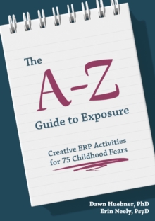 The A-Z Guide to Exposure : Creative ERP Activities for 75 Childhood Fears