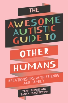 The Awesome Autistic Guide to Other Humans : Relationships with Friends and Family