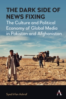 The Dark Side of News Fixing : The Culture and Political Economy of Global Media in Pakistan and Afghanistan