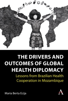 The Drivers and Outcomes of Global Health Diplomacy : Lessons from Brazilian Health Cooperation in Mozambique