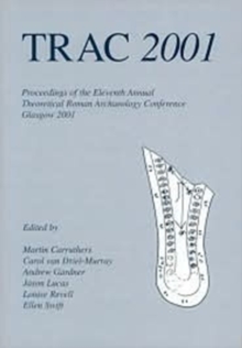 TRAC 2001 : Proceedings of the Eleventh Annual Theoretical Roman Archaeology Conference, Glasgow 2001