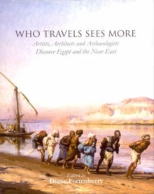 Who Travels Sees More : Artists, Architects and Archaeologists Discover Egypt and the Near East