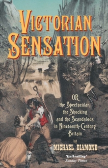 Victorian Sensation : Or the Spectacular, the Shocking and the Scandalous in Nineteenth-Century Britain