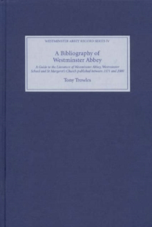 A Bibliography of Westminster Abbey : A Guide to the Literature of Westminster Abbey, Westminster School and St Margaret's Church, published between 1571 and 2000